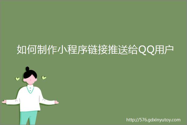 如何制作小程序链接推送给QQ用户